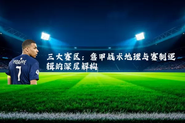 三大赛区：意甲战术地理与赛制逻辑的深层解构