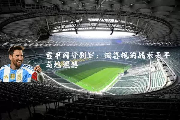 意甲同分判定:被忽视的战术天平与地理博弈