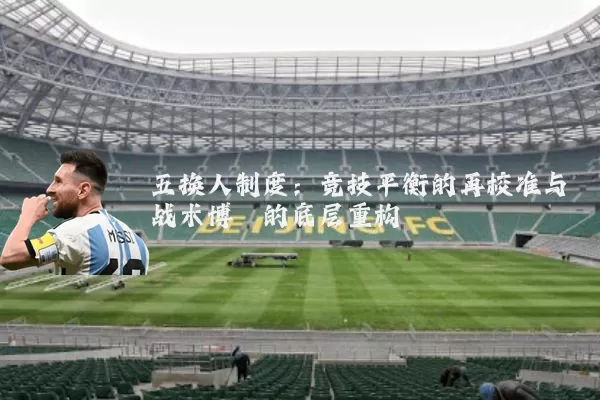 五换人制度：竞技平衡的再校准与战术博弈的底层重构