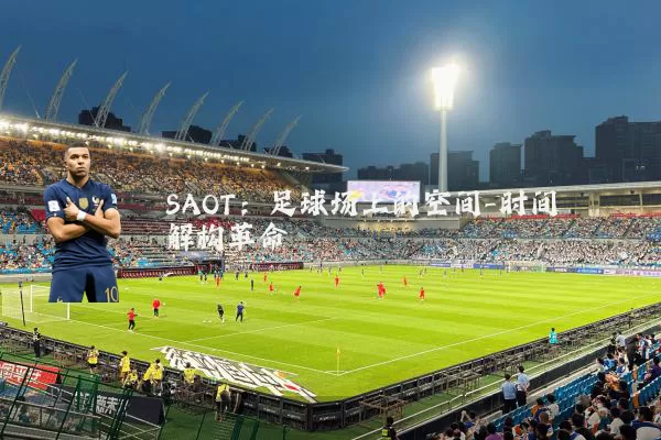 SAOT:足球场上的空间-时间解构革命