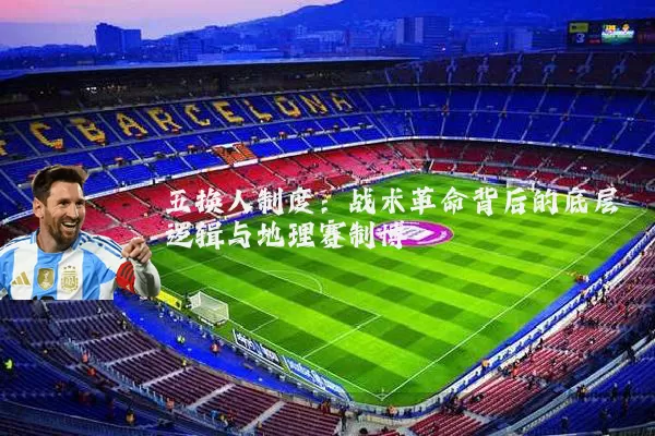 五换人制度:战术革命背后的底层逻辑与地理赛制博弈