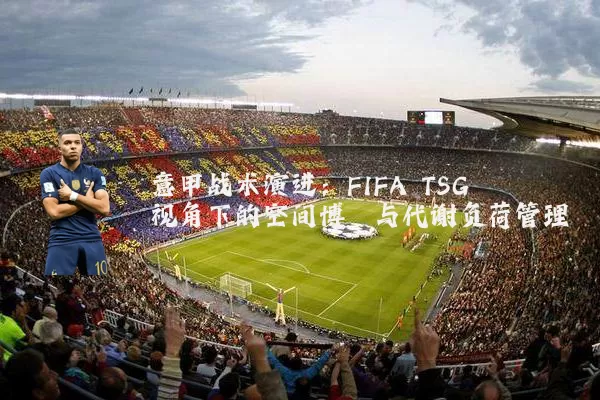 意甲战术演进:FIFA TSG视角下的空间博弈与代谢负荷管理