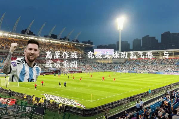 高原作战：竞技足球的氧气博弈与战术重构