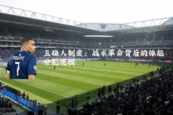 五换人制度：战术革命背后的体能分配逻辑