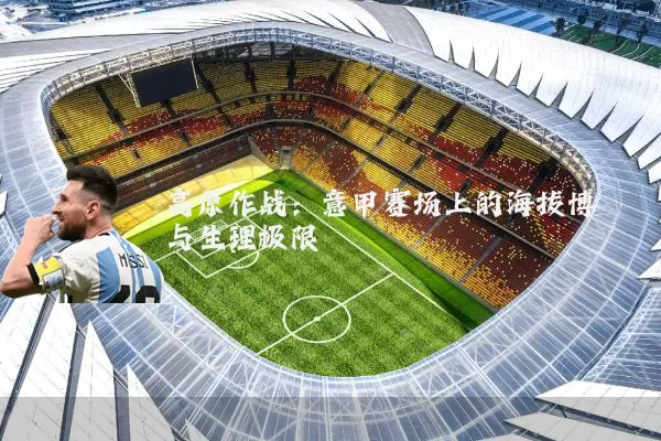 高原作战：意甲赛场上的海拔博弈与生理极限