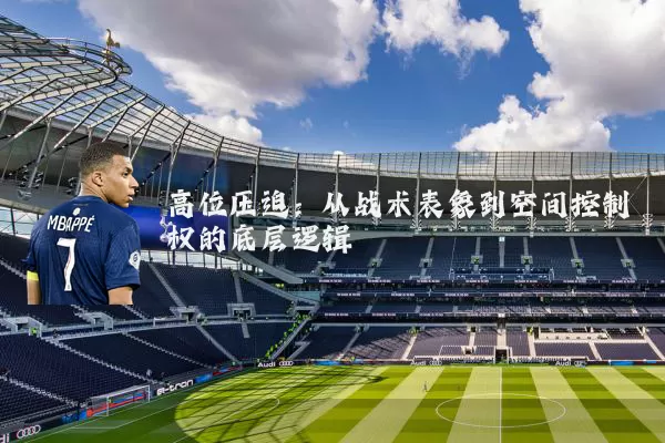 高位压迫：从战术表象到空间控制权的底层逻辑