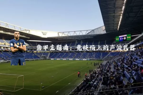 意甲主题曲：竞技场上的声波武器