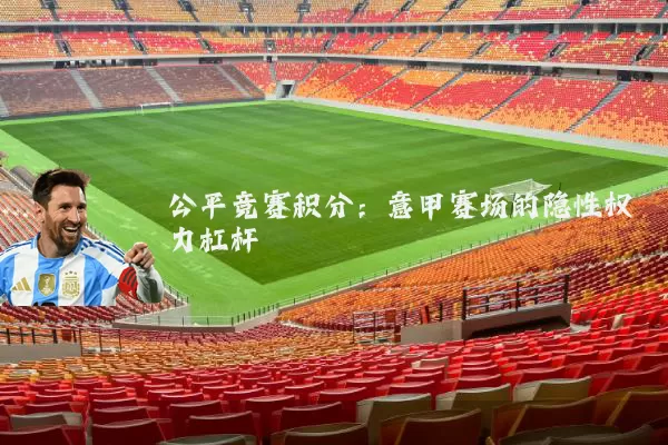 公平竞赛积分:意甲赛场的隐性权力杠杆