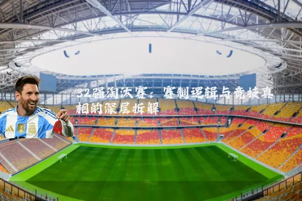 32强淘汰赛:赛制逻辑与竞技真相的深层拆解