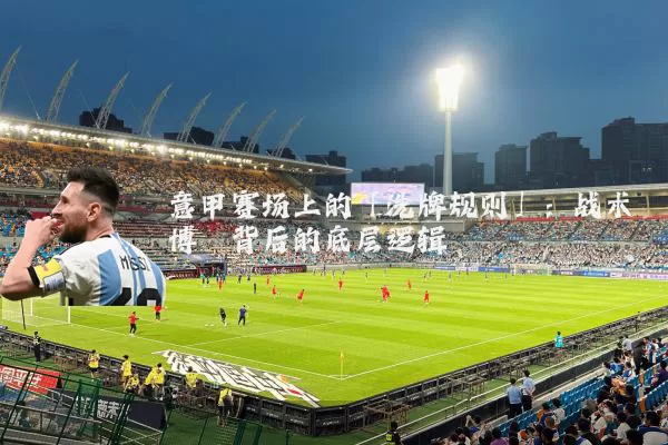 意甲赛场上的「洗牌规则」：战术博弈背后的底层逻辑