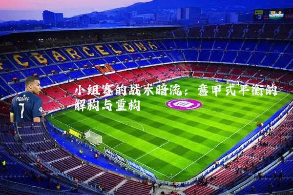 小组赛的战术暗流：意甲式平衡的解构与重构
